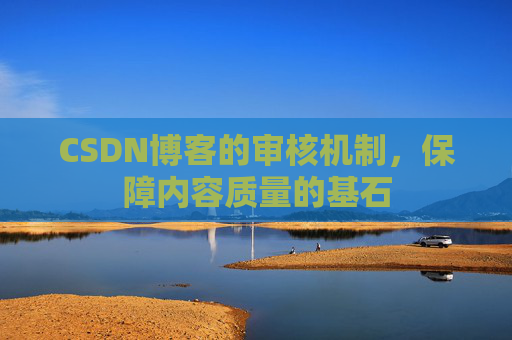 CSDN博客的审核机制，保障内容质量的基石